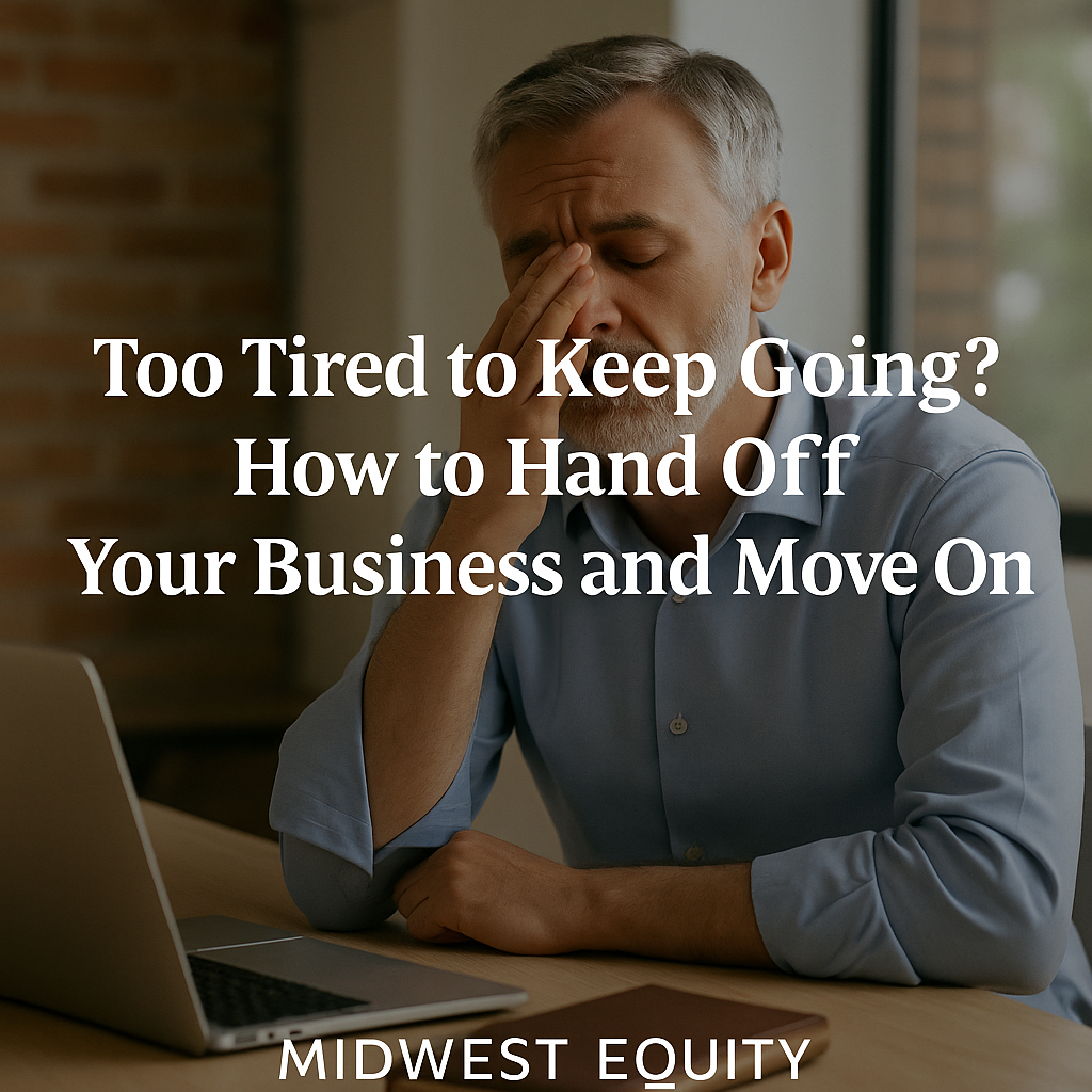 Too Tired to Keep Going? How to Hand Off Your Business and Move On | Midwest Equity Management